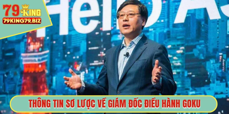 Thông tin sơ lược về giám đốc điều hành GOKU